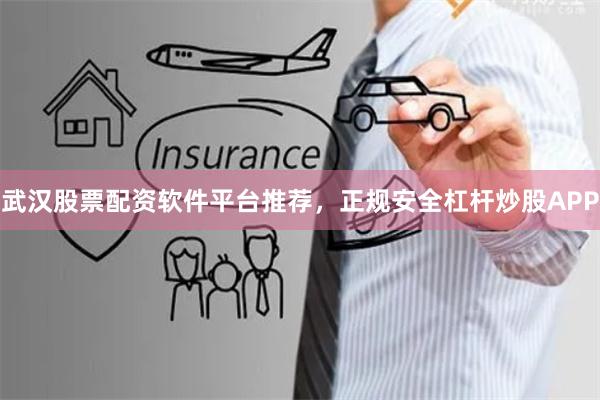 武汉股票配资软件平台推荐，正规安全杠杆炒股APP