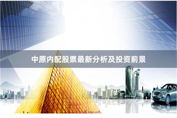 中原内配股票最新分析及投资前景